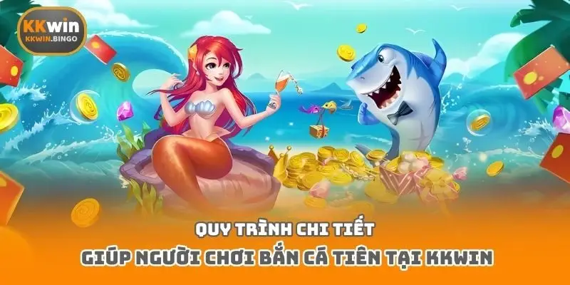 Quy trình chi tiết giúp người chơi bắn cá Tiên tại Kkwin