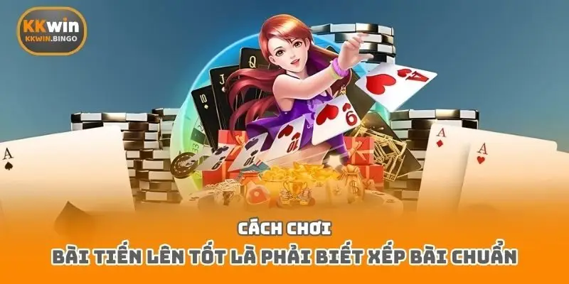 Cách chơi bài tiến lên tốt là phải biết xếp bài chuẩn