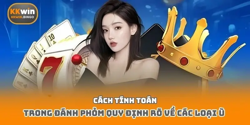 Cách tính toán trong đánh phỏm quy định rõ về các loại Ù