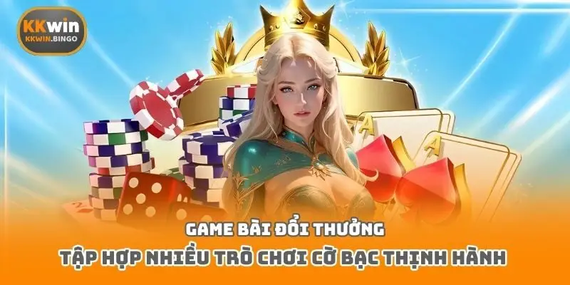 Game bài đổi thưởng tập hợp nhiều trò chơi cờ bạc thịnh hành 
