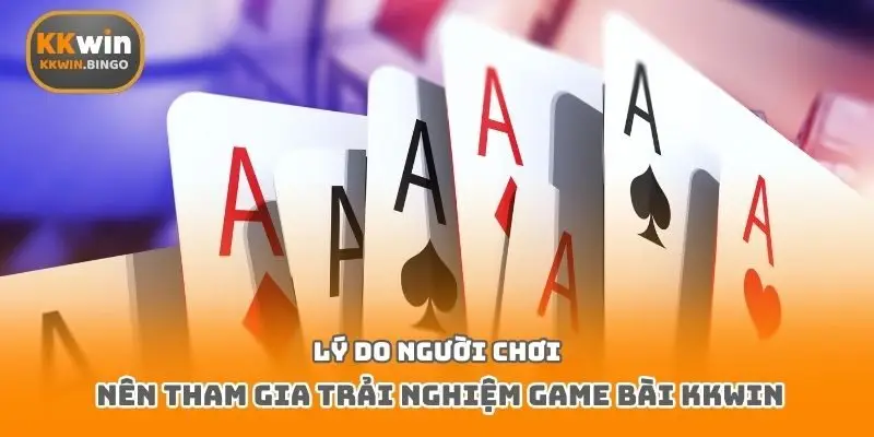 Lý do người chơi nên tham gia trải nghiệm game bài Kkwin