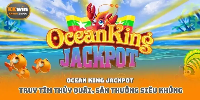 Ocean King Jackpot – Truy tìm thủy quái, săn thưởng siêu khủng