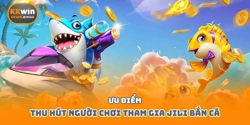 Ưu điểm thu hút người chơi tham gia JILI bắn cá