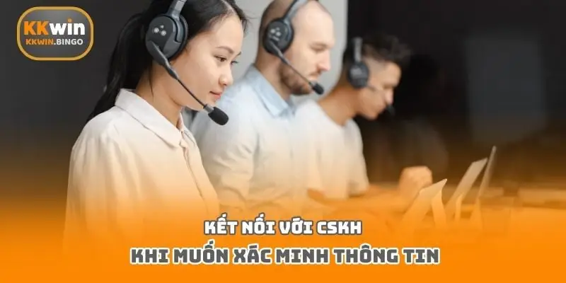 Kết nối với CSKH khi muốn xác minh thông tin